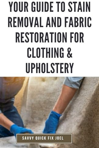 Your Guide to Stain Removal and Fabric Restoration for Clothing & Upholstery: DIY Techniques for Pre-Treating, Spot Cleaning, Deodorizing, Bleaching ... Clothes, Furniture, Car Interiors and More