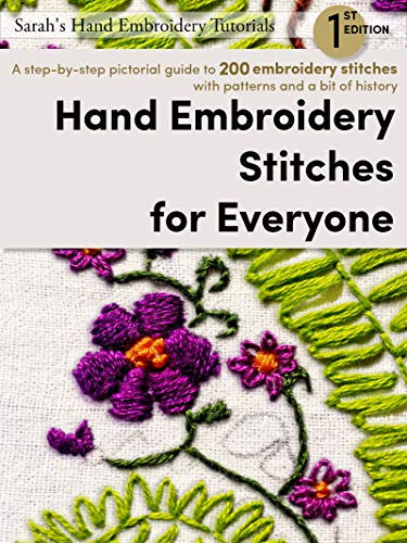 Hand Embroidery Stitches for Everyone, 1st Edition: A step-by-step pictorial guide to 200 embroidery stitches with patterns and a bit of history (Sarah’s Hand Embroidery Tutorials) (English Edition)