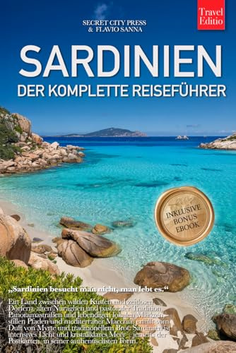 SARDINIEN – DER KOMPLETTE REISEFÜHRER: Geheimtipps, Traumstrände, Costa Smeralda, Golf von Orosei, authentische Dörfer und die schönsten Routen für deine perfekte Sardinien-Reise. +Ebook INKLUSIVE