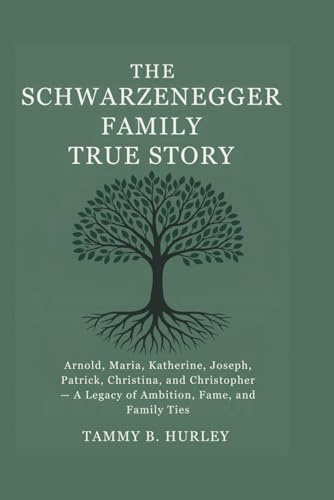 The Schwarzenegger Family True Story: Arnold, Maria, Katherine, Joseph, Patrick, Christina, and Christopher — A Legacy of Ambition, Fame, and Family Ties