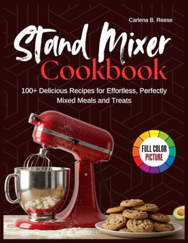 Stand Mixer Cookbook: 100+ Delicious Recipes for Effortless, Perfectly Mixed Meals and Treats