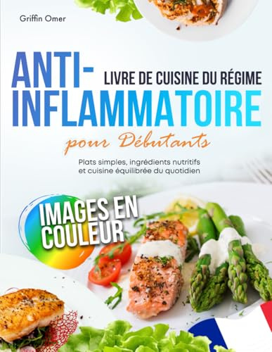 Livre de Cuisine du Régime Anti-Inflammatoire pour Débutants: Plats Simples, Ingrédients Nutritifs et Cuisine Équilibrée du Quotidien
