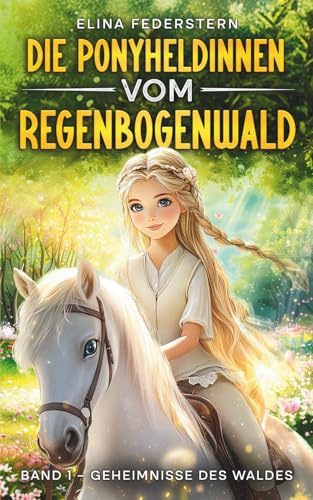 Die Ponyheldinnen vom Regenbogenwald: Band 1 – Geheimnisse des Waldes: Magische Pferdegeschichten für Kinder ab 5 – voller Fantasie, Abenteuer und sprechender Ponys.