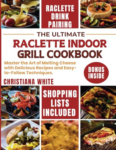 THE ULTIMATE RACLETTE INDOOR GRILL COOKBOOK: Master the Art of Melting Cheese with Delicious Recipes and Easy-to-Follow Techniques.