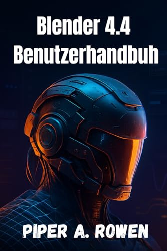 Blender 4.4 Benutzerhandbuh: Das komplette Handbuch für 3D Modellierung, Animation und Rendering – vom Anfänger bis zum Fortgeschrittenen