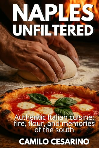 Naples Unfiltered: Authentic Italian cuisine: fire, flour, and memories of the south (Raw and Unfiltered)