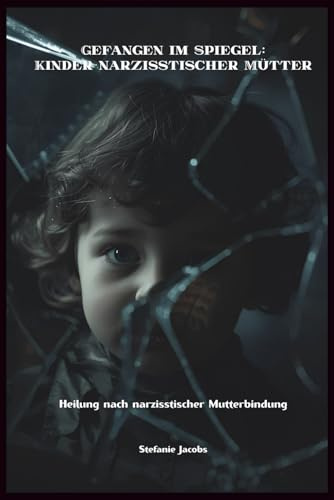Gefangen im Spiegel: Kinder narzisstischer Mütter: Heilung nach narzisstischer Mutterbindung