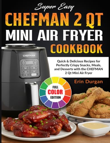 Super Easy CHEFMAN 2 Qt Mini Air Fryer Cookbook: Quick & Delicious Recipes for Perfectly Crispy Snacks, Meals, and Desserts with the CHEFMAN 2 Qt Mini Air Fryer