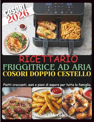 Ricettario Friggitrice Ad Aria Cosori Doppio Cestello: Piatti croccanti, sani e pieni di sapore per tutta la famiglia.