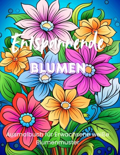 Blütenzauber – Entspannende Blumen-Malvorlagen für Erwachsene: 50 liebevoll gestaltete Motive zum Ausmalen, Entspannen und Genießen