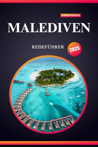 MALEDIVEN REISEFÜHRER 2025: Entdecken Sie die Geheimnisse der Malediven mit Expertentipps, unverzichtbaren Abenteuern und versteckten Schätzen für Erstreisende