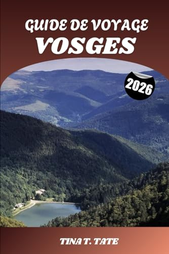 GUIDE DE VOYAGE VOSGES 2026: Explorez les paysages pittoresques des montagnes françaises, Sentiers de randonnée, lacs glaciaires, stations de ski et charmantes villes des Vosges