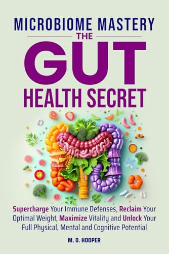 Microbiome Mastery: The Gut Health Secret: Supercharge Your Immune Defenses, Reclaim Your Optimal Weight, Maximize Vitality, and Unlock Your Full ... Cognitive Potential (Mastery Secrets Series)