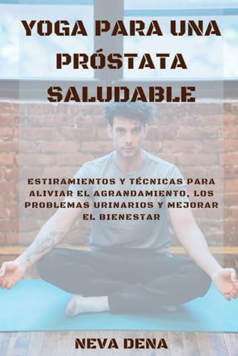 YOGA PARA UNA PRÓSTATA SALUDABLE: Estiramientos y técnicas para aliviar el agrandamiento, los problemas urinarios y mejorar el bienestar