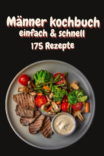 Männer kochbuch: 175 Rezepte mit wenige zutaten sehr einfach und lecker, Ein Kochbuch, das Männer begeistert