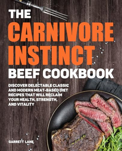The Carnivore Instinct. Beef Cookbook: Discover Delectable Classic and Modern Meat-Based Diet Recipes That Will Reclaim Your Health, Strength, and ... 1 Box Set: The Ultimate Carnivore Collection)