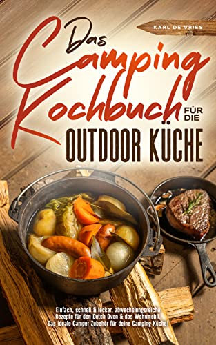 Das Camping Kochbuch für die Outdoor Küche: Einfach, schnell & lecker, abwechslungsreiche Rezepte für den Dutch Oven & das Wohnmobil. Das ideale Camper Zubehör für deine Camping Küche!