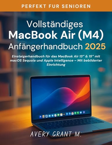 Vollständiges MacBook Air M4-Anfängerhandbuch 2025: Einsteigerhandbuch für das MacBook Air 13″ & 15″ mit macOS Sequoia und Apple Intelligence – Mit bebilderter Einrichtung (German Edition)