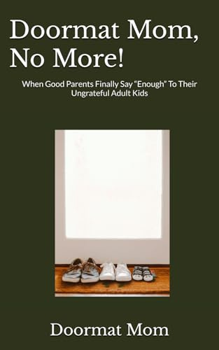 Doormat Mom, No More!: When Good Parents Finally Say “Enough” To Their Ungrateful Adult Kids