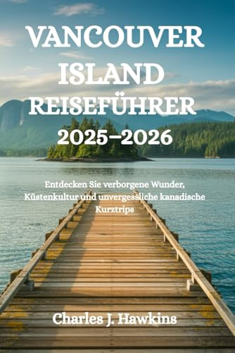 VANCOUVER ISLAND REISEFÜHRER 2025-2026: Entdecken Sie verborgene Wunder, Küstenkultur und unvergessliche kanadische Kurztrips