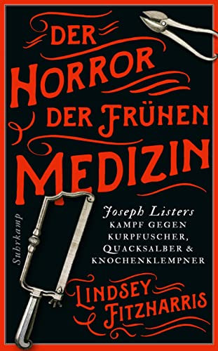 Der Horror der frühen Medizin: Joseph Listers Kampf gegen Kurpfuscher, Quacksalber und Knochenklempner | Der Sachbuchbestseller | schaurig, unterhaltsam, erhellend (suhrkamp taschenbuch)