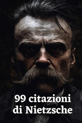 99 Citazioni di Nietzsche: Filosofia e Pensiero Profondo: Esplora la Visione Unica del Mondo di Friedrich Nietzsche