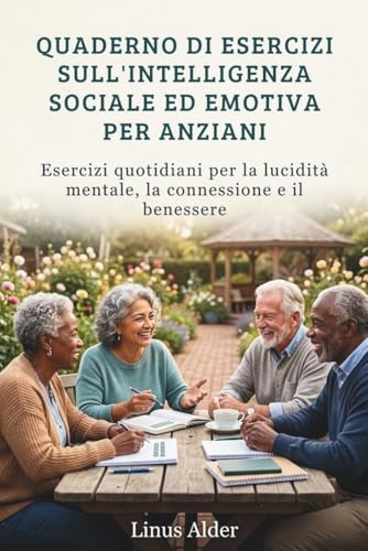 QUADERNO DI ESERCIZI SULL'INTELLIGENZA SOCIALE ED EMOTIVA PER ANZIANI: Esercizi quotidiani per la lucidità mentale, la connessione e il benessere