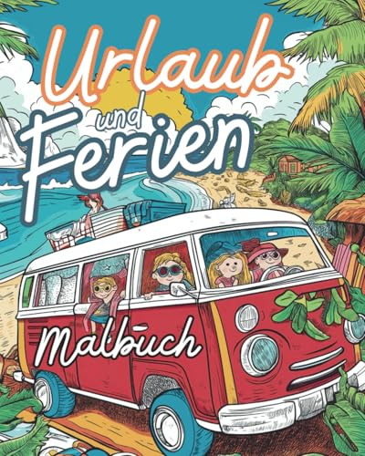 Urlaub und Ferien Malbuch: 25 wunderschöne Malvorlagen rund um Abenteuer, Spaß, Entspannung im Urlaub und in den Ferien – für kleine und große Entdecker