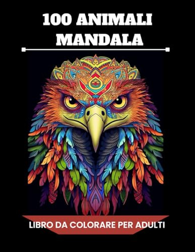 100 Mandala di Animali: Album da Colorare per Adulti con Animali in Stile Mandala, Perfetto per Combattere lo Stress, Stimolare la Creatività e Dedicarsi alla Mindfulness