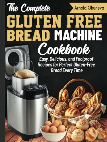 The Complete Gluten-Free Bread Machine Cookbook: Easy, Delicious, and Foolproof Recipes for Perfect Gluten-Free Bread Every Time