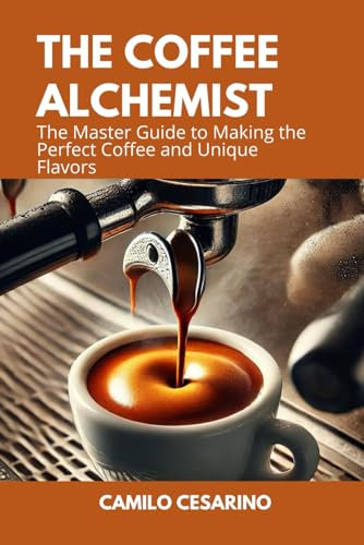 The Coffee Alchemist: The Master Guide to Making the Perfect Coffee and Unique Flavors (Raw and Unfiltered)