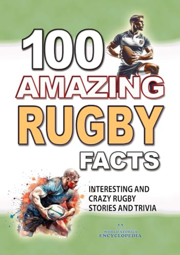100 AMAZING RUGBY FACTS: Interesting and Crazy RUGBY Stories and Trivia for Smart Kids and Curious People, Including World Cups, Six Nations, European ... FACTS TRIVIA AND STORIES, Band 6)