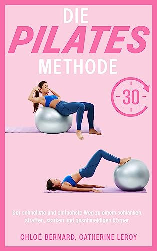 Die Pilates-Methode: der schnellste und einfachste Weg zu einem schlanken, straffen, starken und geschmeidigen Körper