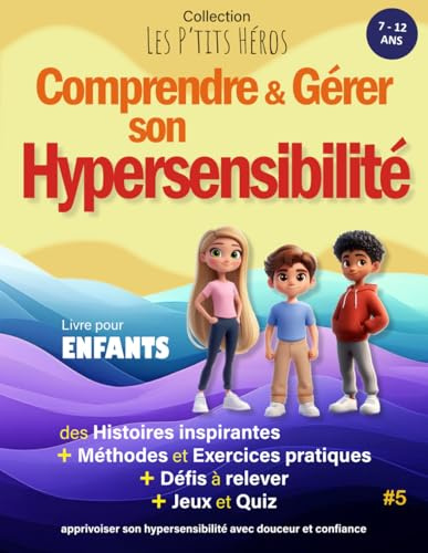Comprendre et Gérer son Hypersensibilité: Livre pour enfants de 7 ans à 12 ans : Histoires inspirantes, méthodes et exercices pour apprivoiser son Hypersensibilité + Quiz et Jeux