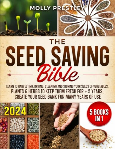 The Seed Saving Bible [5 Books in 1]: Learn to Harvesting, Drying, Cleaning and Storing Your Seeds of Vegetables, Plants & Herbs to Keep Them Fresh ... create your seed bank for many years of use