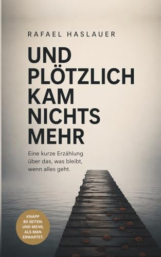 UND PLÖTZLICH KAM NICHTS MEHR: Eine literarische Erzählung über Familie, Verlust und die Dinge, die man zu spät versteht