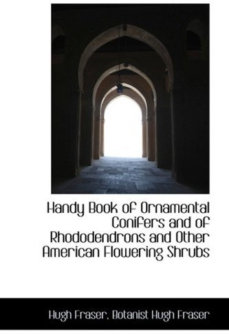 Handy Book of Ornamental Conifers and of Rhododendrons and Other American Flowering Shrubs by Botanist Hugh Fraser Hugh Fraser (2009-03-11)