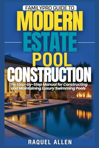 FamilyPro Guide to Modern Estate Pool Construction: The Step-by-Step Manual for Constructing and Maintaining Luxury Swimming Pools (FamilyPro Pool Builder Series)