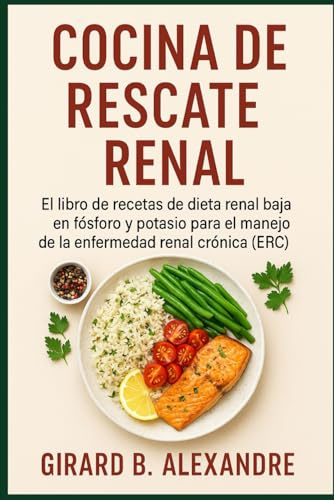 Cocina de rescate renal: El libro de recetas de dieta renal baja en fósforo y potasio para el manejo de la enfermedad renal crónica (ERC )