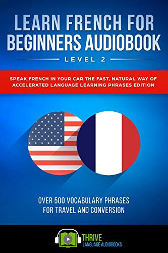 Learn French For Beginners Audiobook Level 2: Speak French in Your Car the Fast, Natural Way of Accelerated Language Learning Phrases Edition, Over 500 Vocabulary Phrases for Travel and Conversation.