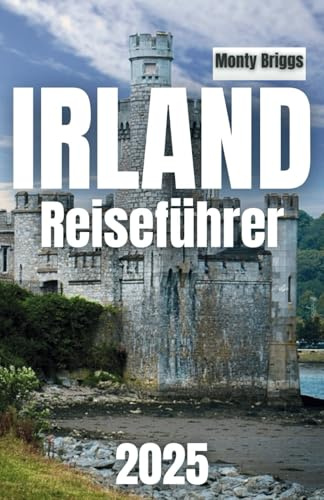 IRLAND Reiseführer 2025: Ihr Insider-Begleiter zu Irlands wichtigsten Wundern, ikonischen Sehenswürdigkeiten, zeitlosen Schlössern, versteckten ... Kultur auf der grünen Insel (German Edition)