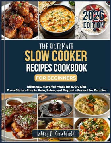 The Ultimate Slow Cooker Recipes Cookbook for Beginners: Effortless, Flavorful Meals for Every Diet: From Gluten-Free to Keto, Paleo, and Beyond – Perfect for Families