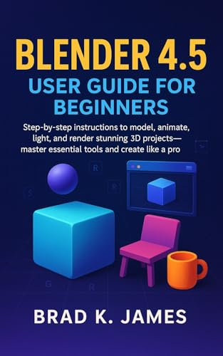 Blender 4.5 User Guide for Beginners: Step-by-step instructions to model, animate, light, and render stunning 3D projects—master essential tools and create ... Tools Guide Book 4) (English Edition)