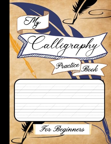 My Calligraphy Practice Book: A Hand Lettering Workbook for Beginners, Adults & Teens – 100 Practice Pages to Master Modern & Classic Script, Cursive & Brush Pen Writing.