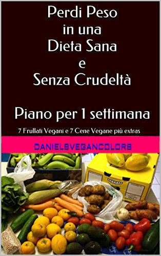 Perdi Peso in una Dieta Sana e Senza Crudeltà Piano per 1 settimana: 7 Frullati Vegani e 7 Cene Vegane più extras