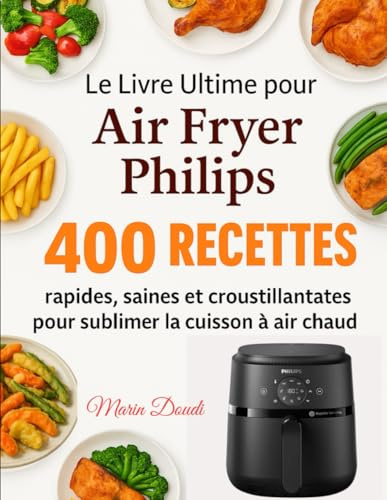 Le Livre Ultime pour Air Fryer Philips: 400 Recettes rapides, saines et croustillantes pour sublimer la cuisson à air chaud