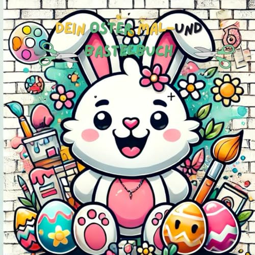 Dein Oster Mal-und Bastelbuch: Für Kinder ab 4 Jahre zum kreativem ausschneiden, basteln, ausmalen und rätseln durch die Osterzeit!