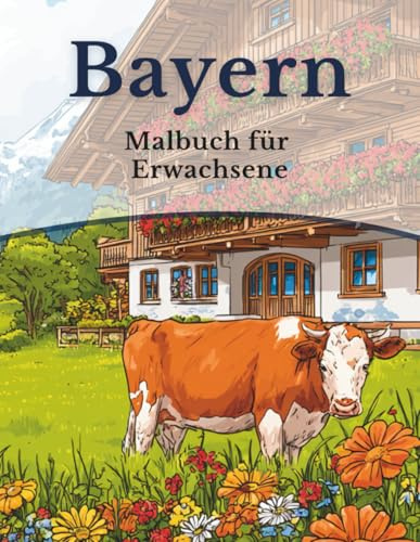 Bayern - Malbuch für Erwachsene: 50 Ausmalbilder: Landschaften, Tiere, Häuser & Traditionen aus Bayern (Mein Ausmalbuch Deutschland – Landschaften, Tiere & Traditionen)