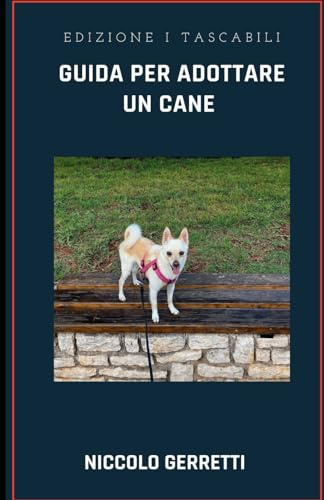 GUIDA PER ADOTTARE UN CANE: Guida per conoscere meglio il mondo dei cani e per una giusta scelta che renda felici entrambi.