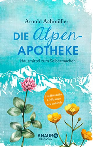 Die Alpen-Apotheke: Hausmittel zum Selbermachen (Natürlich heilen mit Hausmitteln)